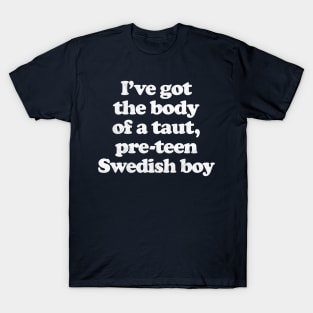 I've Got The Body Of A Taut, Pre-Teen Swedish Boy T-Shirt